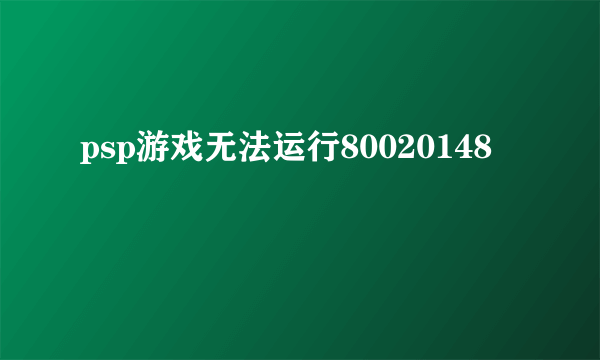 psp游戏无法运行80020148