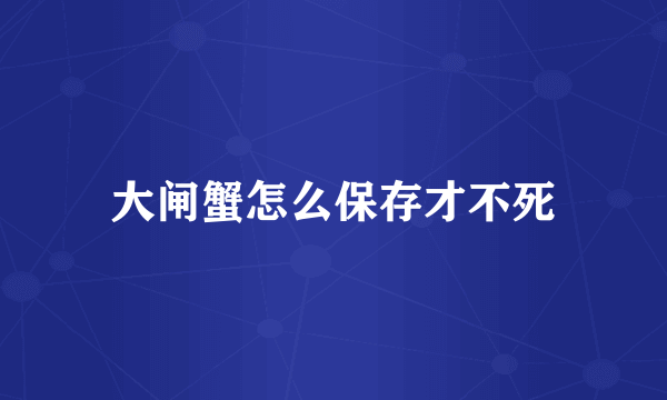 大闸蟹怎么保存才不死