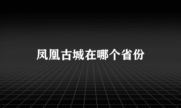 凤凰古城在哪个省份