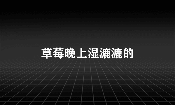 草莓晚上湿漉漉的