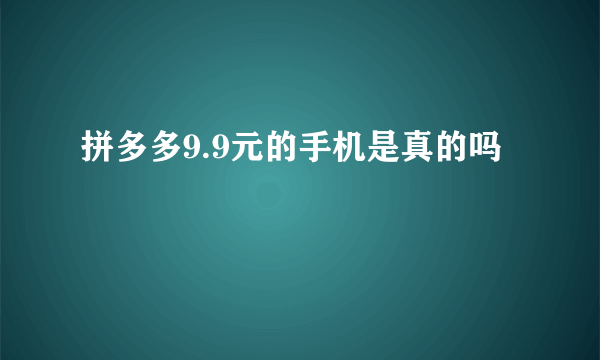 拼多多9.9元的手机是真的吗