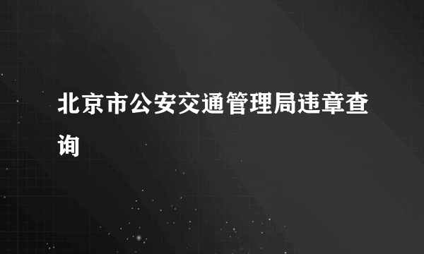 北京市公安交通管理局违章查询