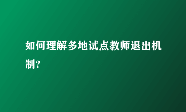 如何理解多地试点教师退出机制?