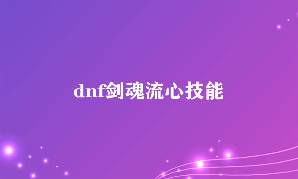 dnf剑魂流心技能