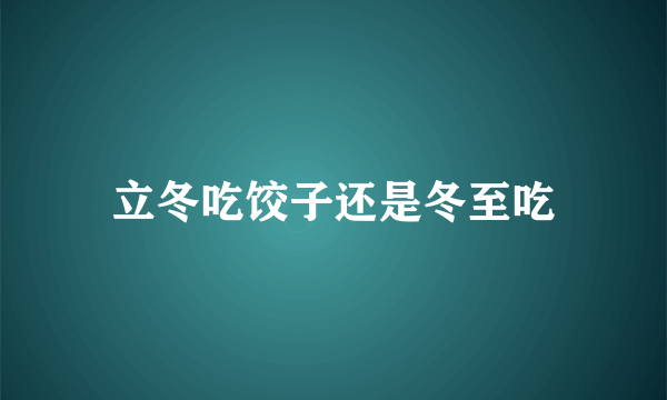 立冬吃饺子还是冬至吃