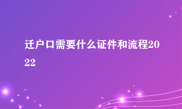 迁户口需要什么证件和流程2022