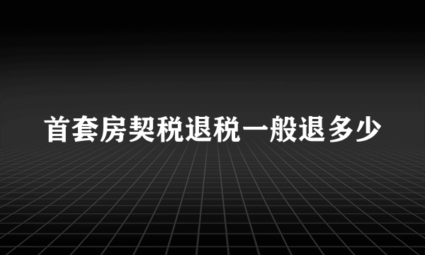 首套房契税退税一般退多少