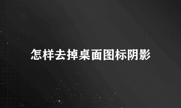 怎样去掉桌面图标阴影