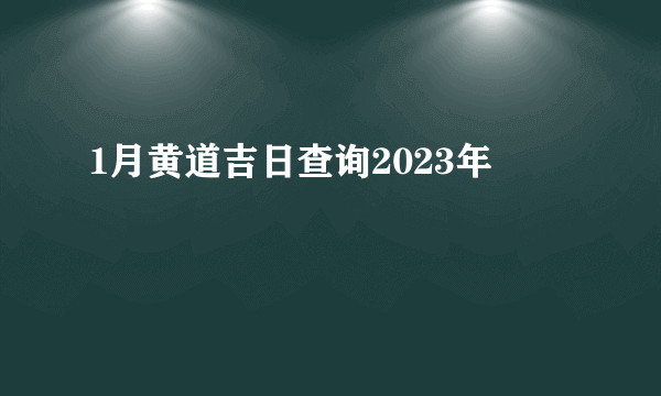 1月黄道吉日查询2023年