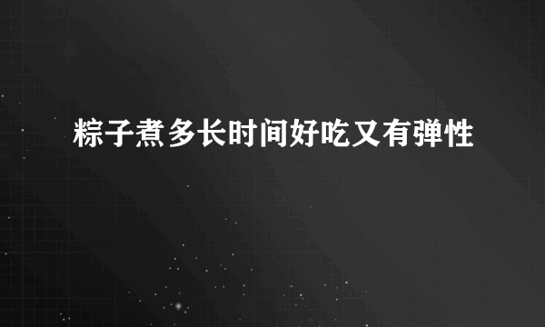 粽子煮多长时间好吃又有弹性