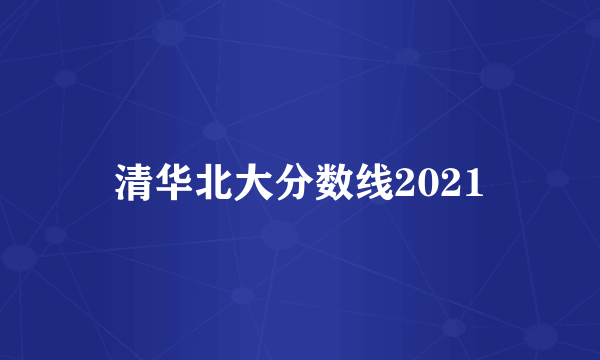 清华北大分数线2021