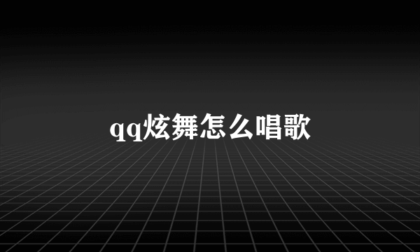 qq炫舞怎么唱歌