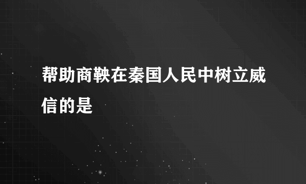 帮助商鞅在秦国人民中树立威信的是