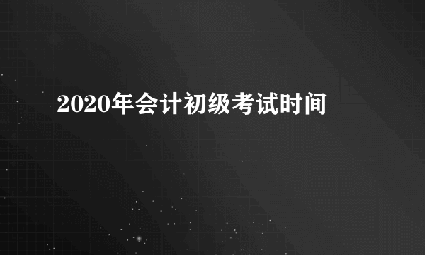 2020年会计初级考试时间