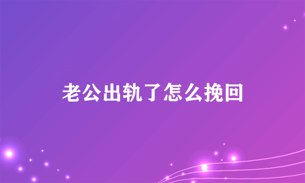 老公出轨了怎么挽回