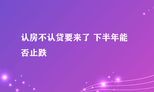 认房不认贷要来了 下半年能否止跌