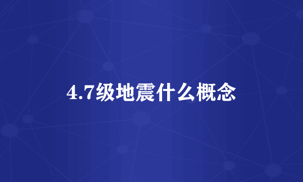 4.7级地震什么概念