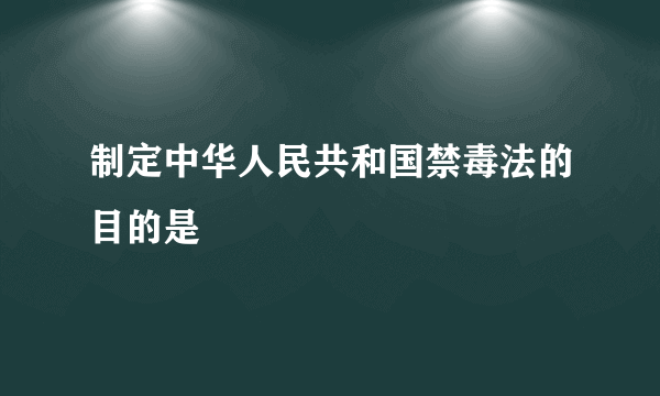 制定中华人民共和国禁毒法的目的是