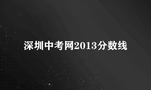 深圳中考网2013分数线