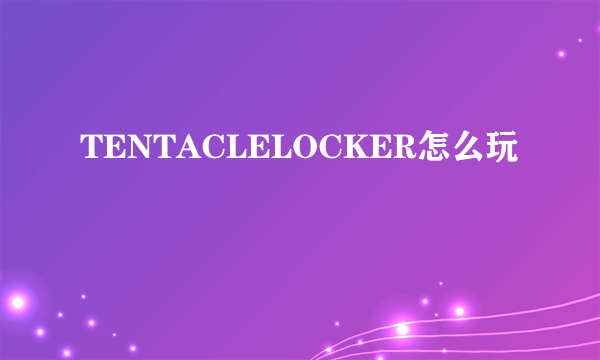 TENTACLELOCKER怎么玩