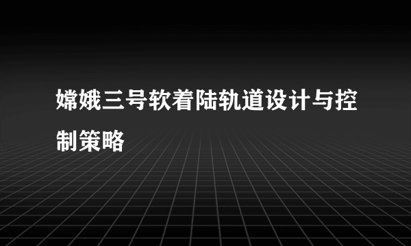 嫦娥三号软着陆轨道设计与控制策略