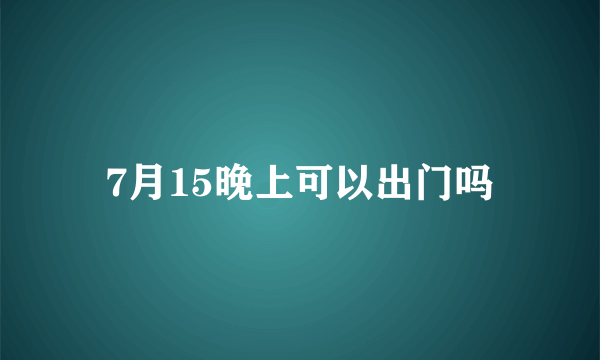 7月15晚上可以出门吗