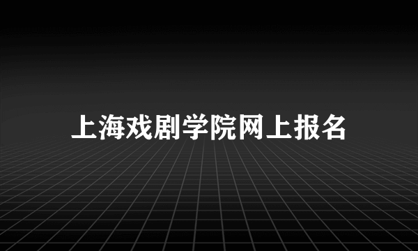 上海戏剧学院网上报名