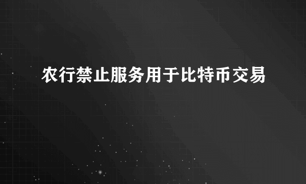 农行禁止服务用于比特币交易