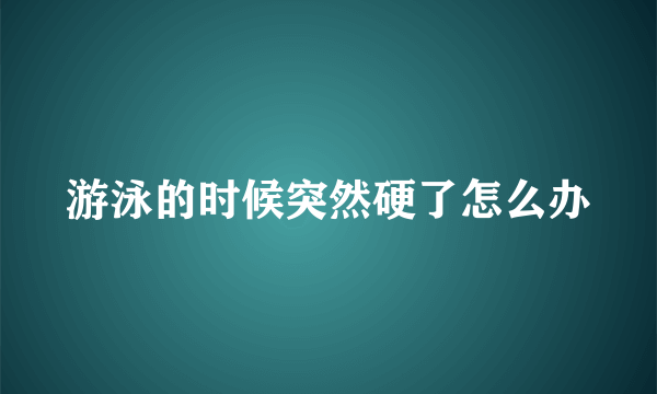 游泳的时候突然硬了怎么办