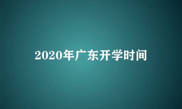 2020年广东开学时间