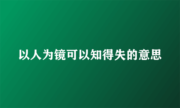 以人为镜可以知得失的意思