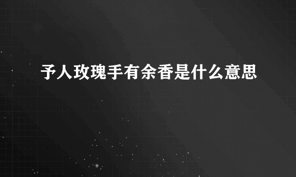 予人玫瑰手有余香是什么意思