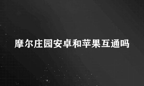 摩尔庄园安卓和苹果互通吗