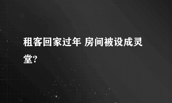 租客回家过年 房间被设成灵堂?