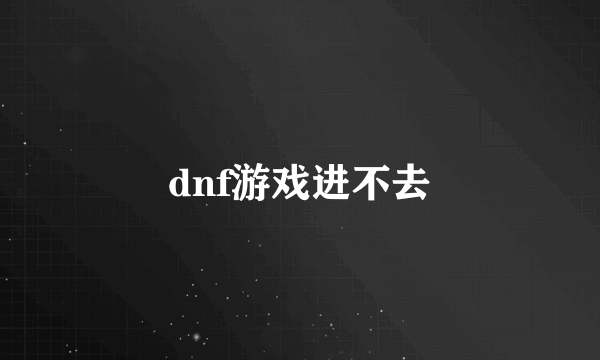 dnf游戏进不去