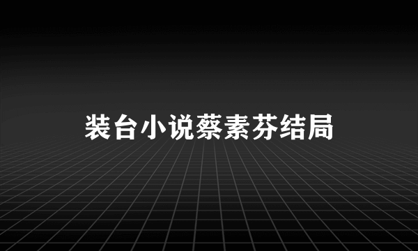 装台小说蔡素芬结局