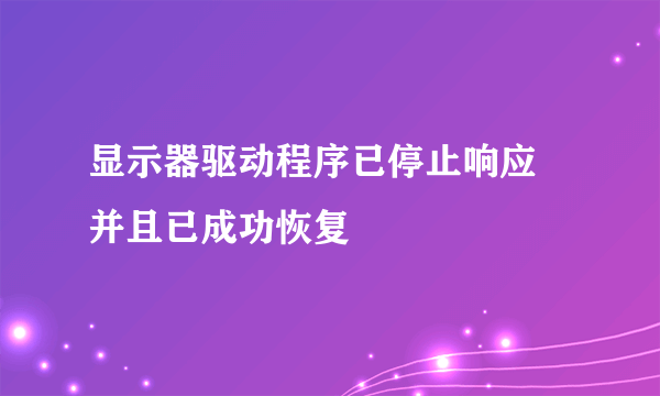 显示器驱动程序已停止响应 并且已成功恢复