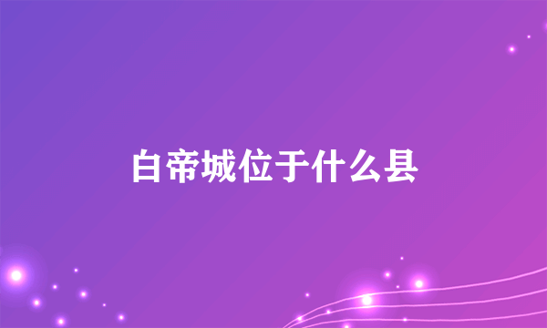 白帝城位于什么县