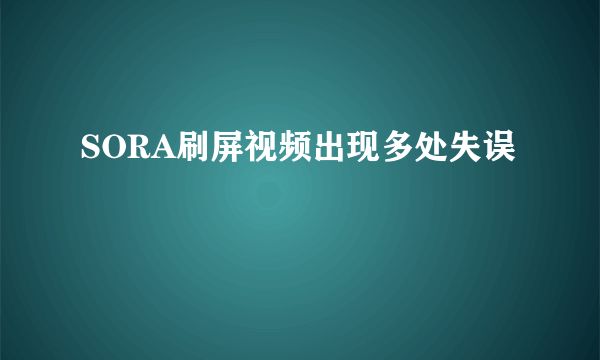 SORA刷屏视频出现多处失误