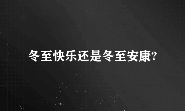 冬至快乐还是冬至安康?