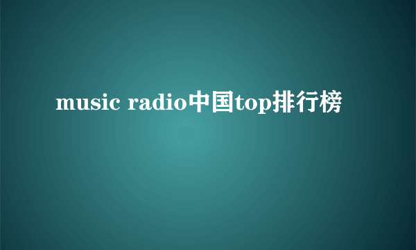 music radio中国top排行榜