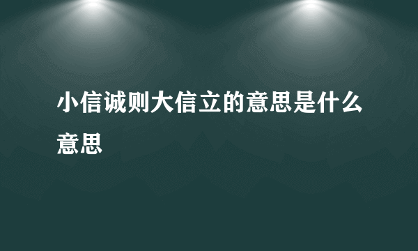 小信诚则大信立的意思是什么意思