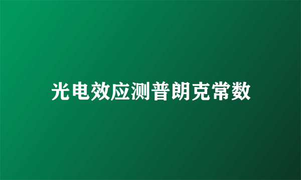 光电效应测普朗克常数