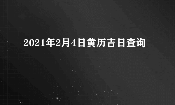 2021年2月4日黄历吉日查询