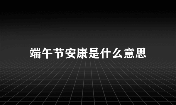 端午节安康是什么意思