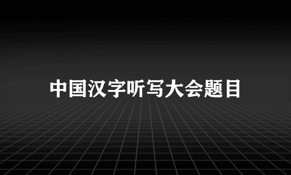 中国汉字听写大会题目