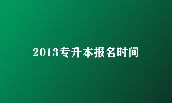 2013专升本报名时间