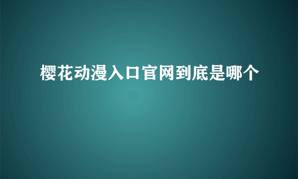 樱花动漫入口官网到底是哪个