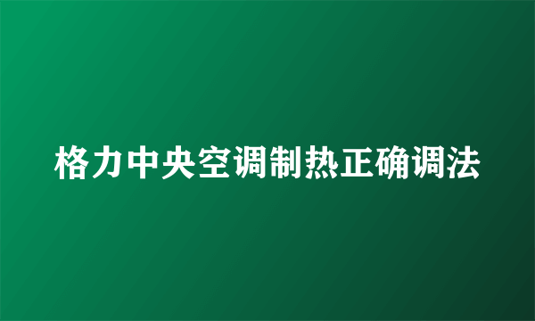 格力中央空调制热正确调法