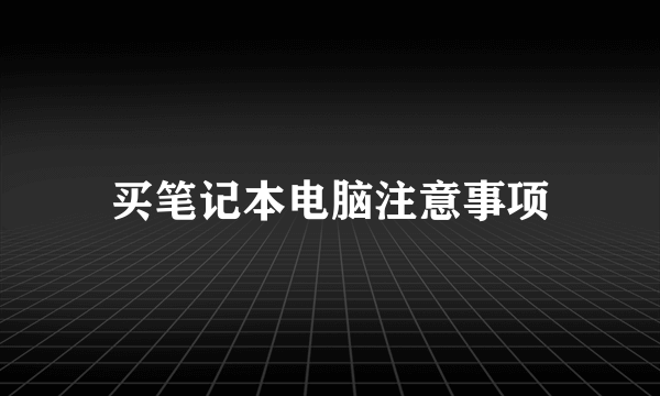 买笔记本电脑注意事项